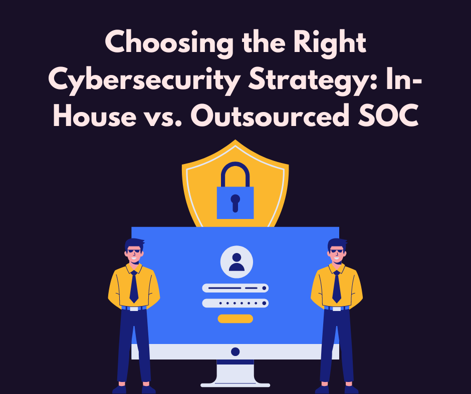 Choosing the Right Cybersecurity Strategy: In-House vs. Outsourced SOC
